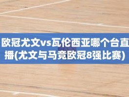 欧冠尤文vs瓦伦西亚哪个台直播(尤文与马竞欧冠8强比赛)