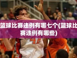 篮球比赛违例有哪七个(篮球比赛违例有哪些)