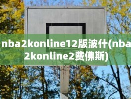 nba2konline12版波什(nba2konline2费佛斯)