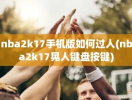 nba2k17手机版如何过人(nba2k17晃人键盘按键)