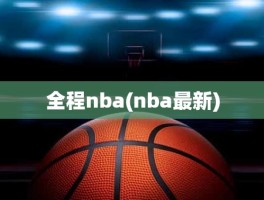 全程nba(nba最新)