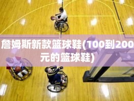 詹姆斯新款篮球鞋(100到200元的篮球鞋)