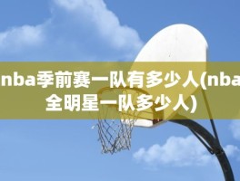 nba季前赛一队有多少人(nba全明星一队多少人)