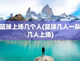 篮球上场几个人(篮球几人一队几人上场)