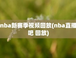 nba新赛季视频回放(nba直播吧 回放)