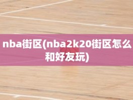 nba街区(nba2k20街区怎么和好友玩)