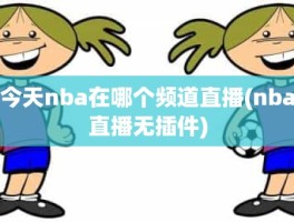 今天nba在哪个频道直播(nba直播无插件)