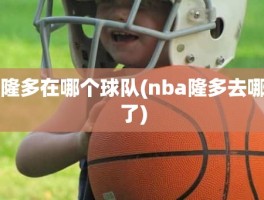 隆多在哪个球队(nba隆多去哪了)