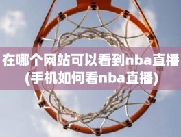 在哪个网站可以看到nba直播(手机如何看nba直播)