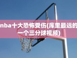 nba十大恐怖受伤(库里最远的一个三分球视频)