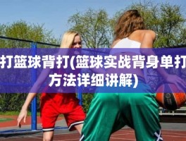 打篮球背打(篮球实战背身单打方法详细讲解)