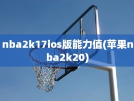 nba2k17ios版能力值(苹果nba2k20)