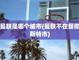 曼联是哪个城市(曼联不在曼彻斯特市)