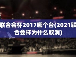 联合会杯2017哪个台(2021联合会杯为什么取消)