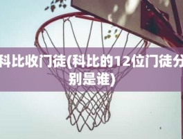 科比收门徒(科比的12位门徒分别是谁)