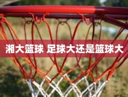 湘大篮球 足球大还是篮球大