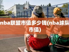 nba联盟市值多少钱(nba球队市值)