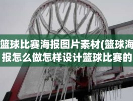 篮球比赛海报图片素材(篮球海报怎么做怎样设计篮球比赛的海报图)