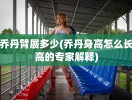 乔丹臂展多少(乔丹身高怎么长高的专家解释)