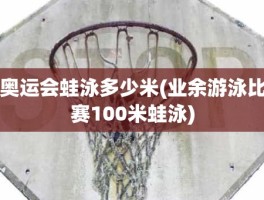 奥运会蛙泳多少米(业余游泳比赛100米蛙泳)