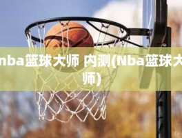 nba篮球大师 内测(Nba篮球大师)