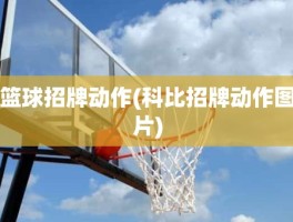 篮球招牌动作(科比招牌动作图片)