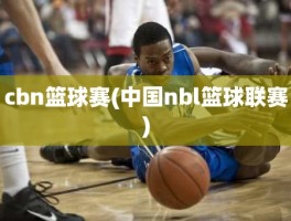 cbn篮球赛(中国nbl篮球联赛)