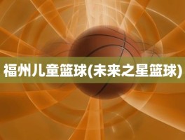 福州儿童篮球(未来之星篮球)