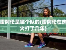雷阿伦是哪个队的(雷阿伦在热火打了几年)