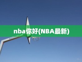 nba你好(NBA最新)