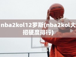 nba2kol12罗斯(nba2kol大招硬度排行)