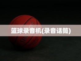 篮球录音机(录音话筒)