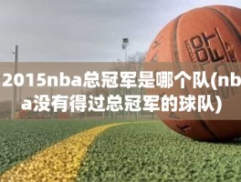 2015nba总冠军是哪个队(nba没有得过总冠军的球队)