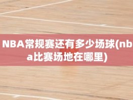 NBA常规赛还有多少场球(nba比赛场地在哪里)