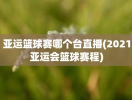 亚运篮球赛哪个台直播(2021亚运会篮球赛程)
