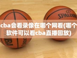 cba会看录像在哪个网看(哪个软件可以看cba直播回放)