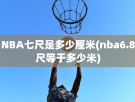 NBA七尺是多少厘米(nba6.8尺等于多少米)