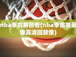 nba季前赛回看(nba季前赛录像高清回放像)