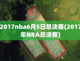 2017nba6月5日总决赛(2017年NBA总决赛)