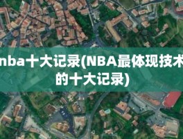 nba十大记录(NBA最体现技术的十大记录)