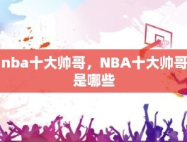 nba十大帅哥，NBA十大帅哥是哪些