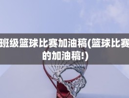 班级篮球比赛加油稿(篮球比赛的加油稿!)