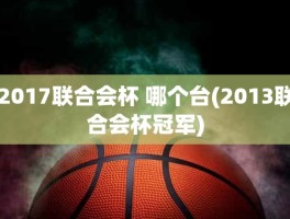 2017联合会杯 哪个台(2013联合会杯冠军)