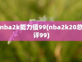 nba2k能力值99(nba2k20总评99)