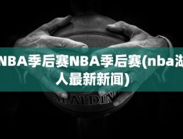 NBA季后赛NBA季后赛(nba湖人最新新闻)
