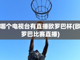 哪个电视台有直播欧罗巴杯(欧罗巴比赛直播)