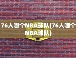 76人哪个NBA球队(76人哪个NBA球队)