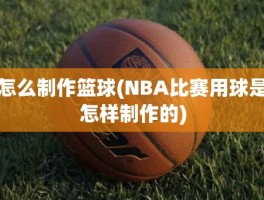 怎么制作篮球(NBA比赛用球是怎样制作的)