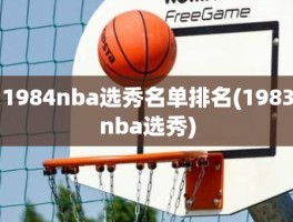 1984nba选秀名单排名(1983nba选秀)