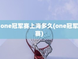 one冠军赛上海多久(one冠军赛)